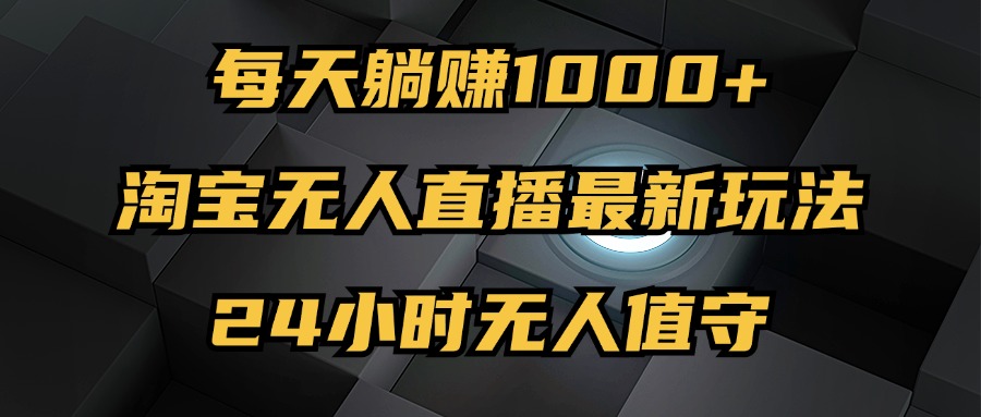 最新淘寶無人直播玩法，每天躺賺1000+，24小時(shí)無人值守，不違規(guī)不封號
