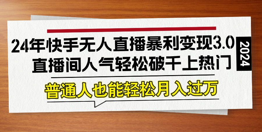 24年快手無(wú)人直播暴利變現(xiàn)3.0，直播間人氣輕松破千上熱門，普通人也能…