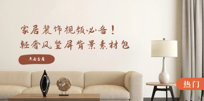 家居裝飾視頻必備！輕奢風(fēng)豎屏背景素材包，含清晰、中間虛化、全屏虛化