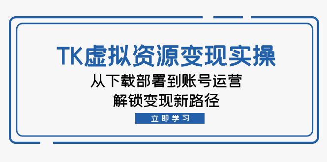 TK虛擬資料變現(xiàn)實操：從下載部署到賬號運營，解鎖變現(xiàn)新路徑