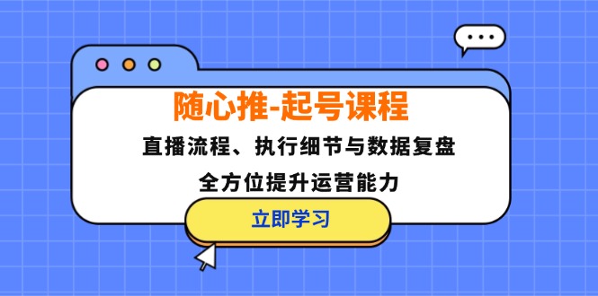 隨心推-起號(hào)課程：直播流程、執(zhí)行細(xì)節(jié)與數(shù)據(jù)復(fù)盤(pán)，全方位提升運(yùn)營(yíng)能力