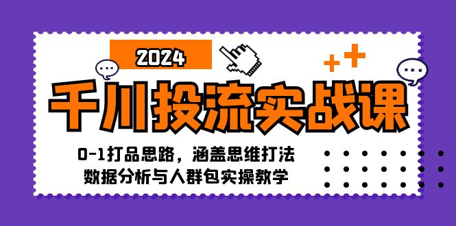 千川投流實(shí)戰(zhàn)課：0-1打品思路，涵蓋思維打法、數(shù)據(jù)分析與人群包實(shí)操教學(xué)