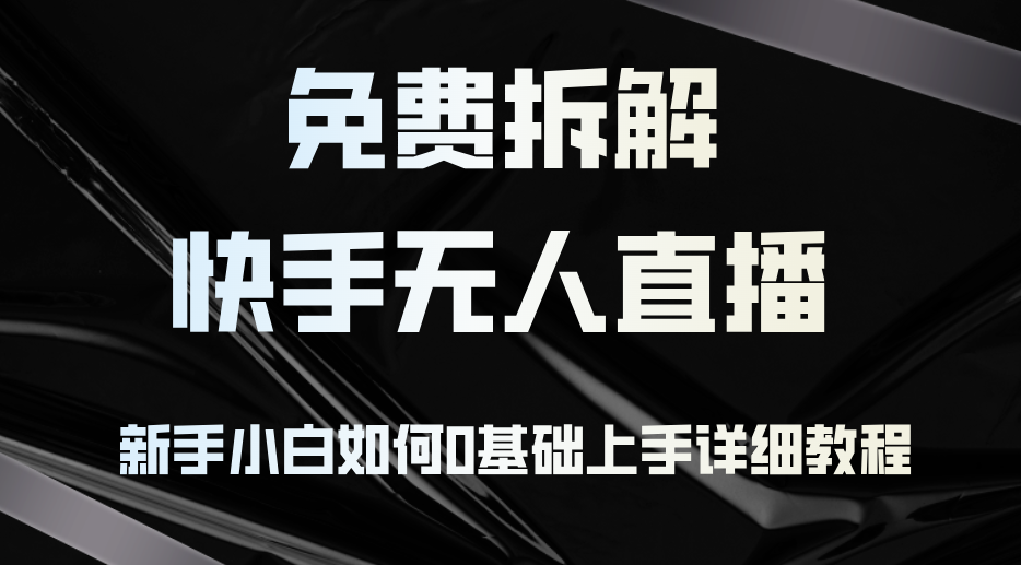 免費(fèi)拆解：快手無(wú)人直播，新手小白如何0基礎(chǔ)上手，詳細(xì)教程