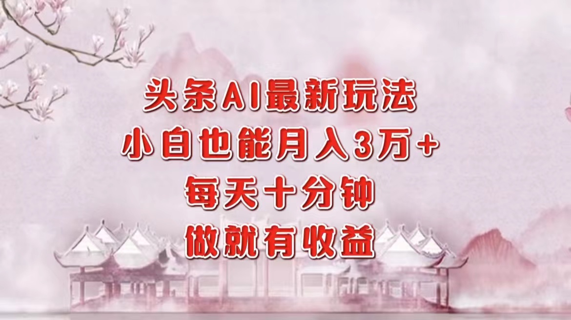 頭條AI最新玩法，小白輕松月入三萬＋，每天十分鐘，做就有收益