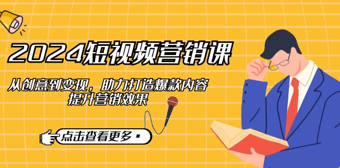2024短視頻-營銷課：從創(chuàng)意到變現(xiàn)，助力打造爆款內(nèi)容，提升營銷效果