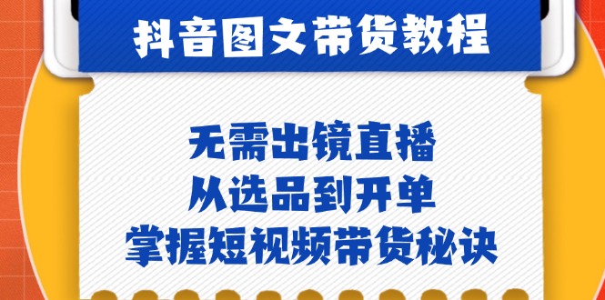 抖音圖文&帶貨實操：無需出鏡直播，從選品到開單，掌握短視頻帶貨秘訣