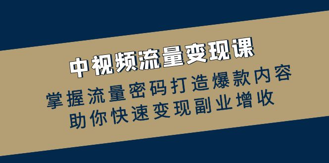 中視頻流量變現(xiàn)課：掌握流量密碼打造爆款內(nèi)容，助你快速變現(xiàn)副業(yè)增收