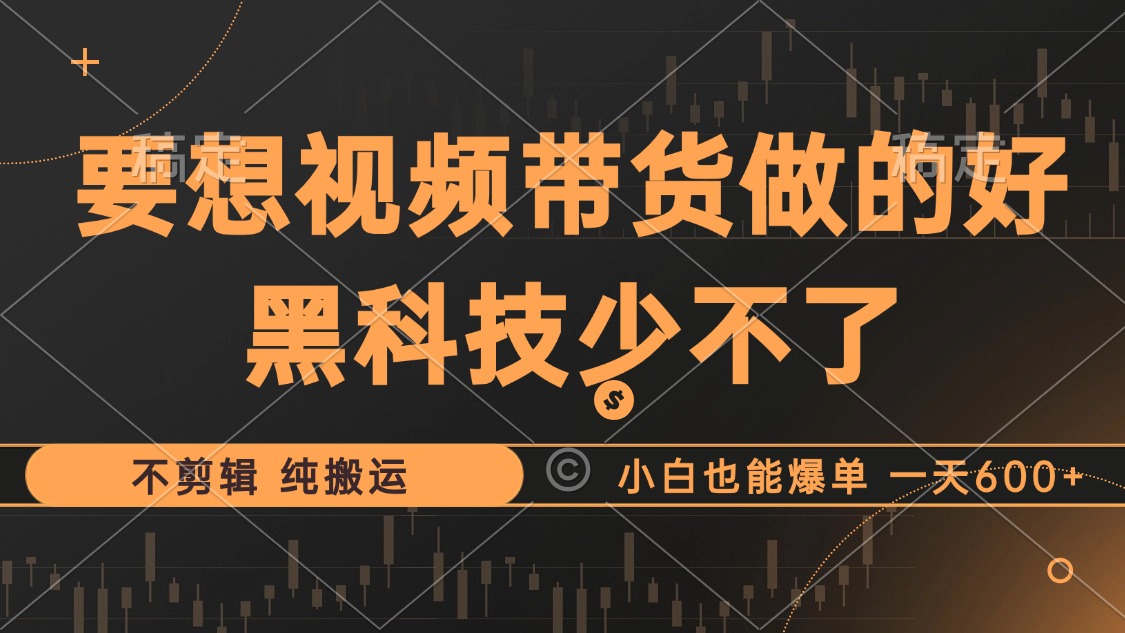 抖音視頻帶貨最暴力玩法，利用黑科技 不剪輯 純搬運(yùn)，小白也能爆單，單…