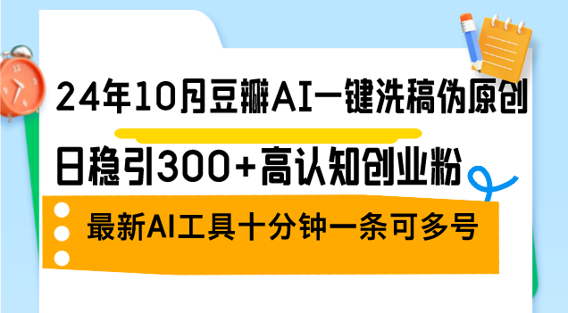 24年10月豆瓣AI一鍵洗稿偽原創(chuàng)，日穩(wěn)引300+高認(rèn)知?jiǎng)?chuàng)業(yè)粉，最新AI工具十…
