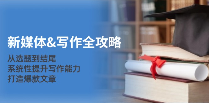 新媒體&寫作全攻略：從選題到結尾，系統(tǒng)性提升寫作能力，打造爆款文章