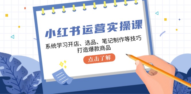 小紅書(shū)運(yùn)營(yíng)實(shí)操課，系統(tǒng)學(xué)習(xí)開(kāi)店、選品、筆記制作等技巧，打造爆款商品