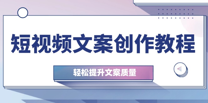 短視頻文案創(chuàng)作教程：從釘子思維到實操結(jié)構(gòu)整改，輕松提升文案質(zhì)量