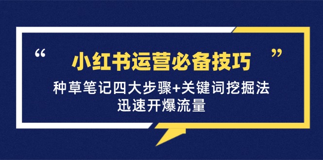 小紅書運營必備技巧，種草筆記四大步驟+關(guān)鍵詞挖掘法：迅速開爆流量