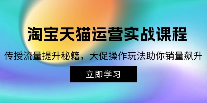 淘寶&天貓運營實戰(zhàn)課程，傳授流量提升秘籍，大促操作玩法助你銷量飆升