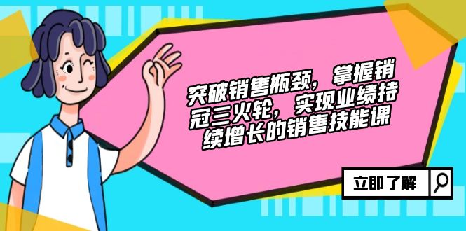 突破銷售瓶頸，掌握銷冠三火輪，實(shí)現(xiàn)業(yè)績(jī)持續(xù)增長(zhǎng)的銷售技能課