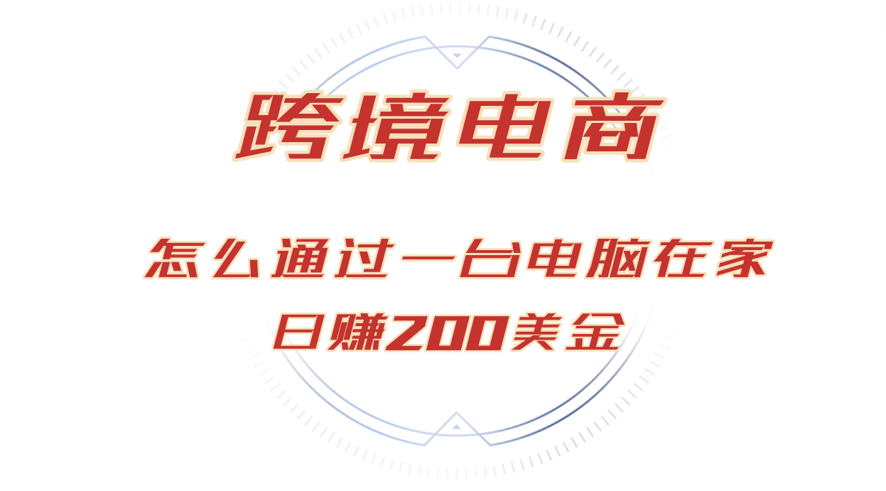 日賺200美金的跨境電商賽道，如何在家通過一臺電腦把貨賣到全世界！