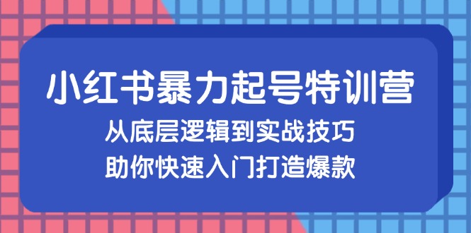 小紅書暴力起號訓練營，從底層邏輯到實戰(zhàn)技巧，助你快速入門打造爆款