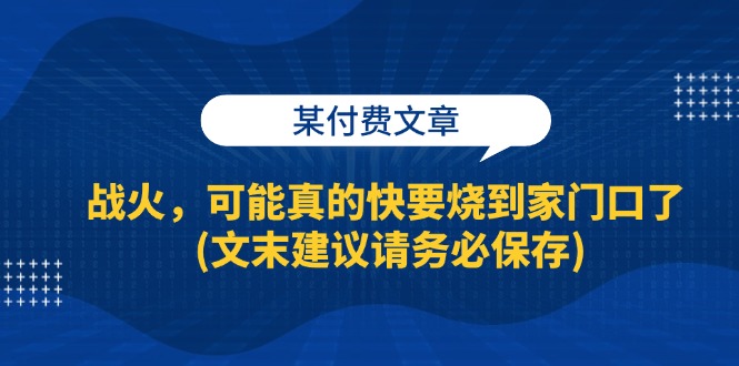 某付費文章：戰(zhàn)火，可能真的快要燒到家門口了 (文末建議請務必保存)