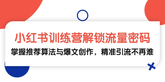 小紅書訓(xùn)練營解鎖流量密碼，掌握推薦算法與爆文創(chuàng)作，精準(zhǔn)引流不再難
