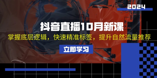 抖音直播10月新課：掌握底層邏輯，快速精準(zhǔn)標(biāo)簽，提升自然流量推薦