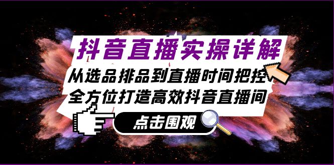 抖音直播實操詳解：從選品排品到直播時間把控，全方位打造高效抖音直播間