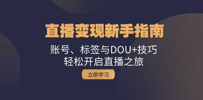 直播變現(xiàn)新手指南：賬號、標(biāo)簽與DOU+技巧，輕松開啟直播之旅