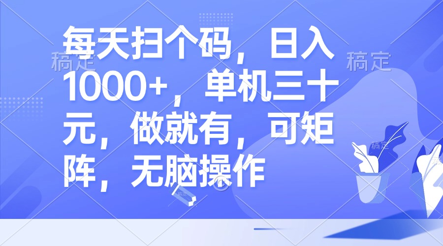 每天掃個碼，日入1000+，單機三十元，做就有，可矩陣，無腦操作