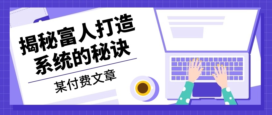 某付費文章：《揭秘富人打造系統(tǒng)的秘訣》