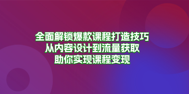 全面解鎖爆款課程打造技巧，從內(nèi)容設(shè)計(jì)到流量獲取，助你實(shí)現(xiàn)課程變現(xiàn)