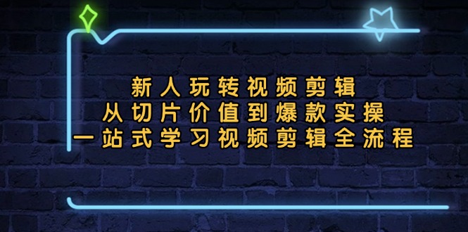 新人玩轉(zhuǎn)視頻剪輯：從切片價值到爆款實操，一站式學(xué)習(xí)視頻剪輯全流程