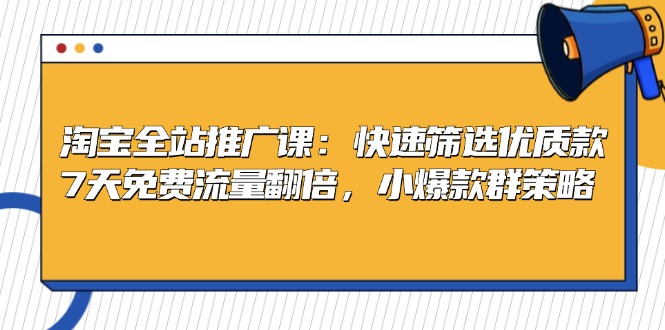 淘寶全站推廣課：快速篩選優(yōu)質(zhì)款，7天免費(fèi)流量翻倍，小爆款群策略