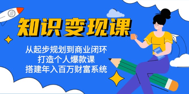 知識(shí)變現(xiàn)課：從起步規(guī)劃到商業(yè)閉環(huán) 打造個(gè)人爆款課 搭建年入百萬(wàn)財(cái)富系統(tǒng)