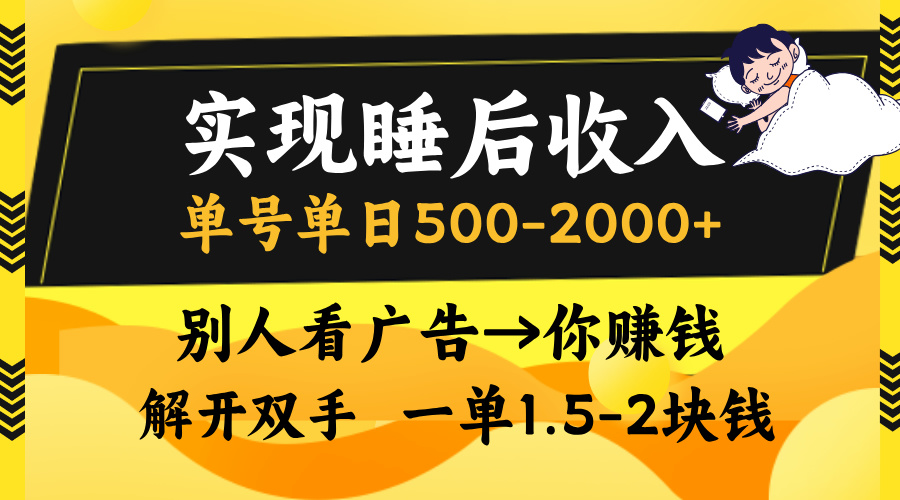 實現(xiàn)睡后收入，單號單日500-2000+,別人看廣告＝你賺錢，無腦操作，一單…