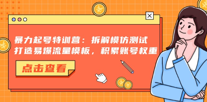 暴力起號(hào)特訓(xùn)營(yíng)：拆解模仿測(cè)試，打造易爆流量模板，積累賬號(hào)權(quán)重