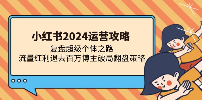 小紅書2024運營攻略：復(fù)盤超級個體之路 流量紅利退去百萬博主破局翻盤