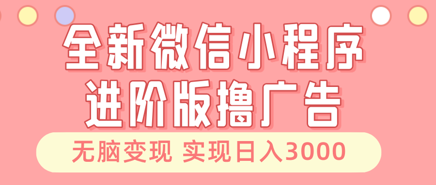 全新微信小程序進階版擼廣告 無腦變現(xiàn)睡后也有收入 日入3000＋