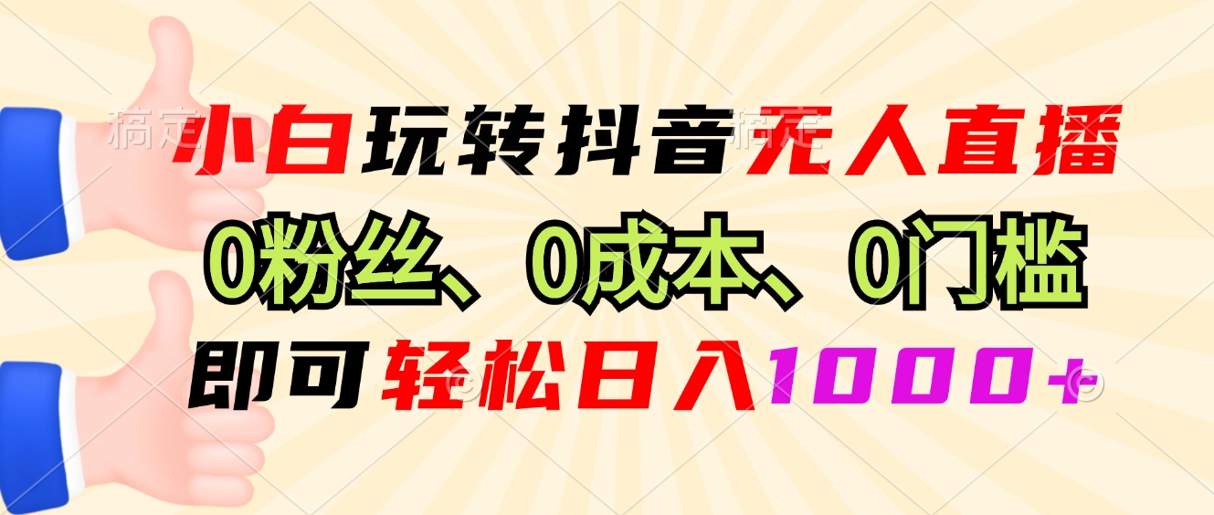 小白玩轉(zhuǎn)抖音無(wú)人直播，0粉絲、0成本、0門檻，輕松日入1000+