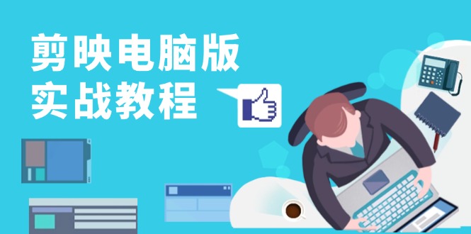 剪映電腦版實(shí)戰(zhàn)教程，0基礎(chǔ)打造短視頻剪輯高手，詳解功能、工具與實(shí)操案例