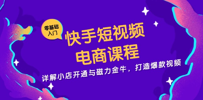 快手短視頻電商課程，詳解小店開通與磁力金牛，打造爆款視頻