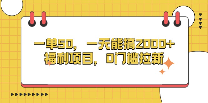 一單50，一天能搞2000+，福利項(xiàng)目，0門檻拉新