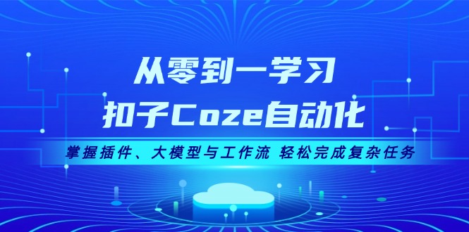 從零到一學(xué)習(xí)扣子Coze自動(dòng)化，掌握插件、大模型與工作流 輕松完成復(fù)雜任務(wù)