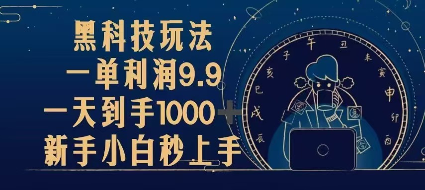 黑科技玩法，一單利潤9.9,一天到手1000+，新手小白秒上手