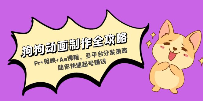 狗狗動畫制作全攻略：Pr+剪映+Ae課程，多平臺分發(fā)策略助你快速起號賺錢