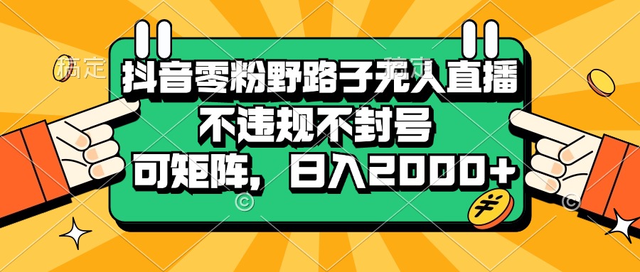 抖音零粉野路子無人直播，不違規(guī)不封號，可矩陣，日入2000+