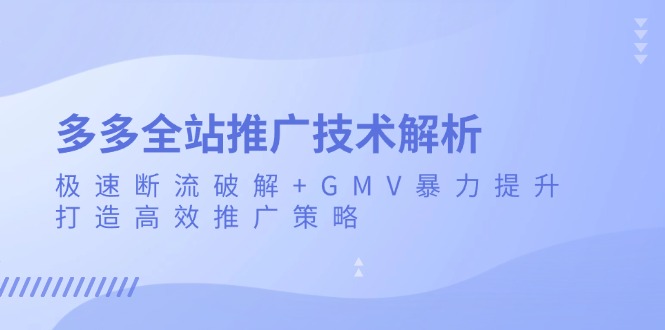 多多全站推廣技術解析：極速斷流破解+GMV暴力提升，打造高效推廣策略