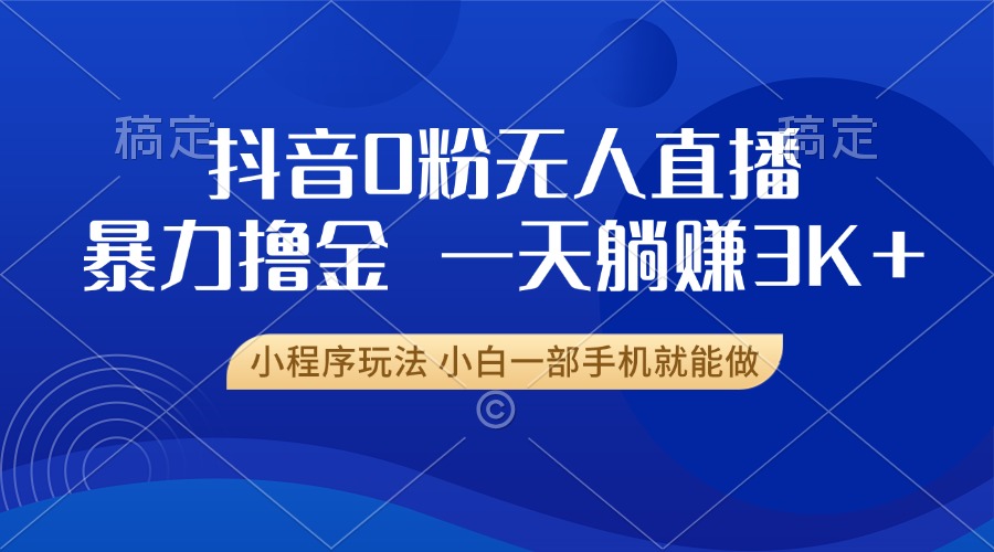 抖音0粉無人直播暴力掘金，一天躺賺3K+，小白一部手機就能做