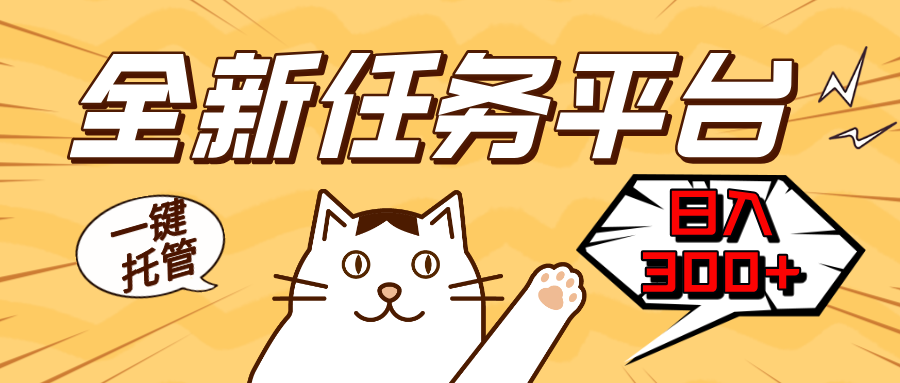 全新任務(wù)平臺一鍵托管   日入300+輕松獲取額外收入的機(jī)會