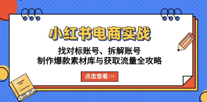 小紅書電商實戰(zhàn)：找對標賬號、拆解賬號、制作爆款素材庫與獲取流量全攻略