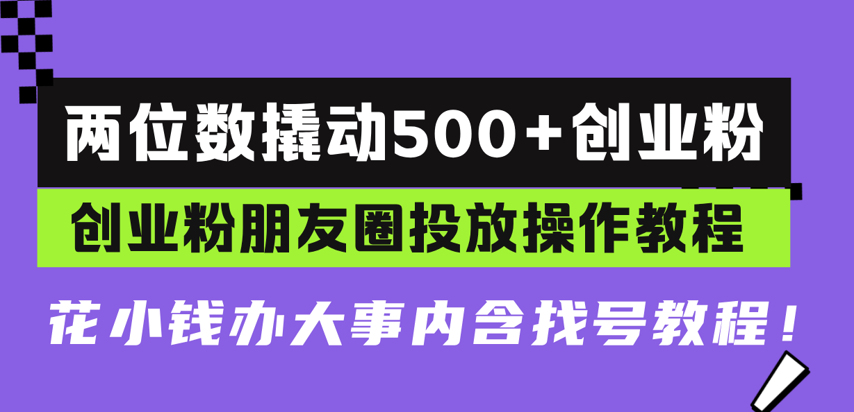 兩位數(shù)撬動500+創(chuàng)業(yè)粉，創(chuàng)業(yè)粉朋友圈投放操作教程，花小錢辦大事內(nèi)含找…