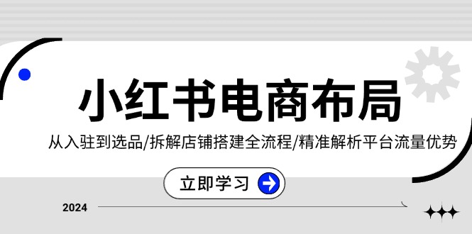 小紅書電商布局：從入駐到選品/拆解店鋪搭建全流程/精準解析平臺流量優(yōu)勢